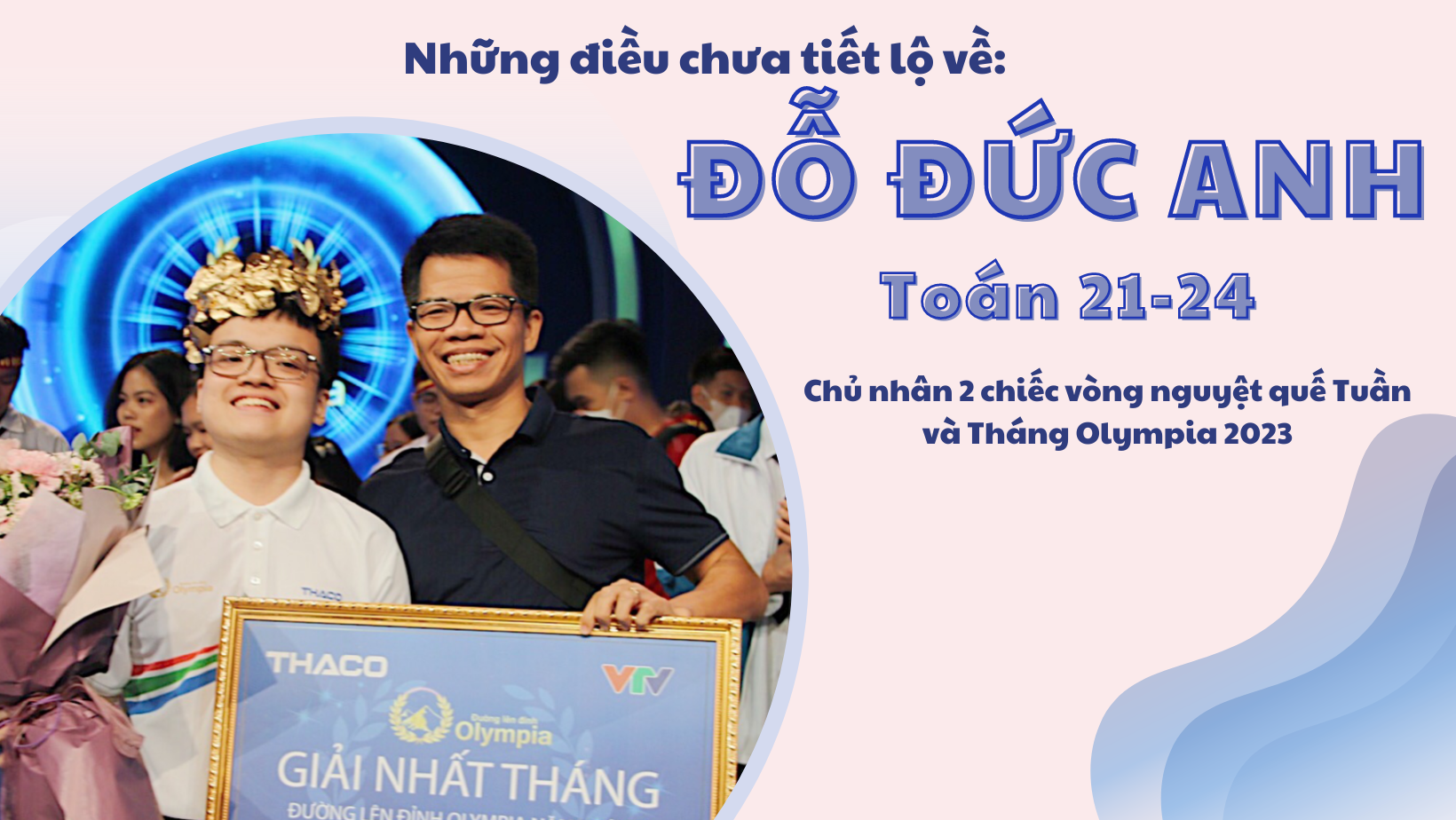 Những điều chưa tiết lộ về Đỗ Đức Anh - Chủ nhân 2 chiếc vòng nguyệt quế Tuần và Tháng tại Đường lên đỉnh Olympia 2023